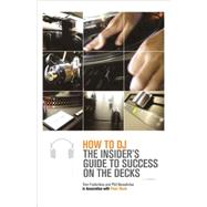 How to DJ The Insider's Guide to Success on the Decks