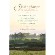 Sissinghurst, an Unfinished History : The Quest to Restore a Working Farm at Vita Sackville-West's Legendary Garden