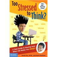 Too Stressed to Think? : A Teen Guide to Staying Sane When Life Makes You Crazy