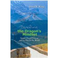 Decoding the Dragon¿s Mindset : Inside China¿s Destiny and its Hint to the World