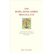 The Body, Mind, Spirit Miscellany; The Ultimate Collection of Fascinations, Facts, Truths, and Insights