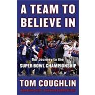 Team to Believe In : Our Journey to the Super Bowl Championship
