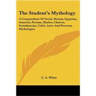 The Student's Mythology: A Compendium of Greek, Roman, Egyptian, Assyrian, Persian, Hindoo, Chinese, Scandinavian, Celtic, Aztec and Peruvian Mythologies