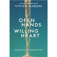 Open Hands, Willing Heart Discover the Joy of Saying Yes to God