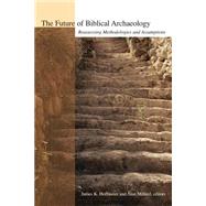 The Future of Biblical Archaeology: Reassessing Methodologies and Assumptions : The Proceedings of a Symposium August 12-14, 2001 at Trinity International University