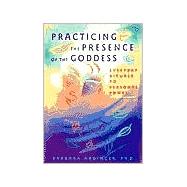 Practicing the Presence of the Goddess Everyday Rituals to Transform Your World