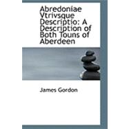 Abredoniae Vtrivsque Descriptio : A Description of Both Touns of Aberdeen