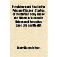 Physiology and Health; for Primary Classes : Studies of the Human Body and of the Effects of Alcoholic Drinks and Narcotics upon Life and Health