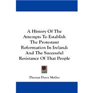 A History of the Attempts to Establish the Protestant Reformation in Ireland: And the Successful Resistance of That People