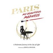 Paris, My Beautiful Madness A Hedonistic Journey in the City of Light