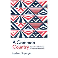 A Common Country Solidarity and the Making of American Democracy