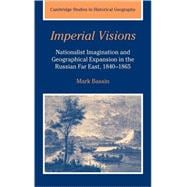 Imperial Visions: Nationalist Imagination and Geographical Expansion in the Russian Far East, 1840â€“1865