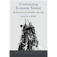 Constructing Economic Science The Invention of a Discipline 1850-1950