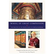 Wheel of Great Compassion : The Practice of the Prayer Wheel in Tibetan Buddhism