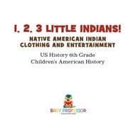 1, 2, 3 Little Indians! Native American Indian Clothing and Entertainment - US History 6th Grade | Children's American History