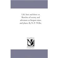 Life, Here and There : Or Sketches of Society and Adventure at Far-Apart Times and Places. by N. P. Willis