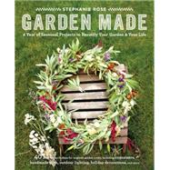 Garden Made A Year of Seasonal Projects to Beautify Your Garden and Your Life
