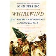 Whirlwind The American Revolution and the War That Won It