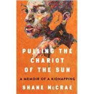 Pulling the Chariot of the Sun A Memoir of a Kidnapping