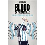 Blood on the Crossbar The Dictatorship's World Cup