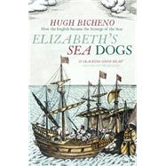 Elizabeth's Sea Dogs How England's mariners became the scourge of the seas