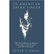 The American Opera Singer The lives & adventures of America's great singers in opera & concert from 1825 to the present