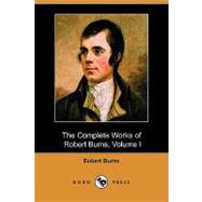 The Complete Works of Robert Burns, Volume I of III, Containing His Poems, Songs, and Correspondence, With a New Life of the Poet, and Notices, Critical and Biographical