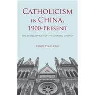 Catholicism in China, 1900-Present The Development of the Chinese Church