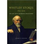 Whitley Stokes (1830-1909) The Lost Celtic Notebooks Rediscovered