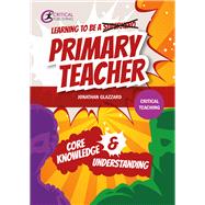 Learning to be a Primary Teacher Core Knowledge and Understanding