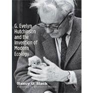 G. Evelyn Hutchinson and the Invention of Modern Ecology