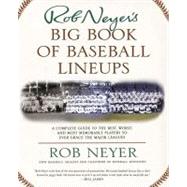 Rob Neyer's Big Book of Baseball Lineups A Complete Guide to the Best, Worst, and Most Memorable Players to Ever Grace the Major Leagues