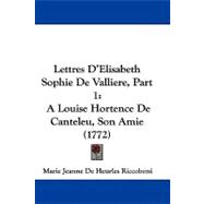 Lettres D'Elisabeth Sophie de Valliere, Part : A Louise Hortence de Canteleu, Son Amie (1772)