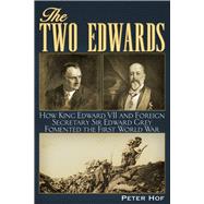 The Two Edwards How King Edward VII and Foreign Secretary Sir Edward Grey Fomented the First World War