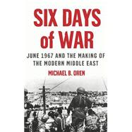 Six Days of War June 1967 and the Making of the Modern Middle East