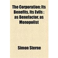 The Corporation: Its Benefits, Its Evils As Benefactor, As Monopolist