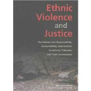 Ethnic Violence and Justice: The Debate over Responsibility, Accountability, Intervention, Complicity, Tribunals, and Truth Commissions