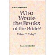 A Layman's Guide to Who Wrote the Books of the Bible? When? Why?: Genesis to Revelation