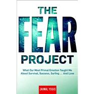 The Fear Project What Our Most Primal Emotion Taught Me About Survival, Success, Surfing . . . and Love