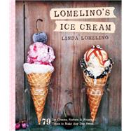 Lomelino's Ice Cream 79 Ice Creams, Sorbets, and Frozen Treats to Make Any Day Sweet