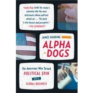 Alpha Dogs The Americans Who Turned Political Spin into a Global Business