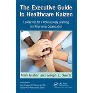 The Executive Guide to Healthcare Kaizen: Leadership for a Continuously Learning and Improving Organization