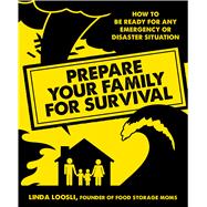 Prepare Your Family for Survival How to Be Ready for Any Emergency or Disaster Situation