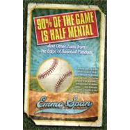 90% of the Game Is Half Mental And Other Tales from the Edge of Baseball Fandom
