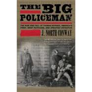 The Big Policeman The Rise and Fall of Thomas Byrnes, America's First, Most Ruthless, and Greatest Detective