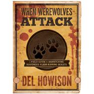 When Werewolves Attack A Field Guide to Dispatching Ravenous Flesh-Ripping Beasts