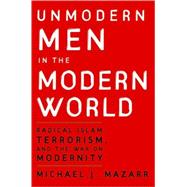 Unmodern Men in the Modern World: Radical Islam, Terrorism, and the War on Modernity