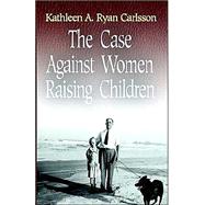 The Case Against Women Raising Children: Why the Mother Should Never Be the Primary Care-Giver