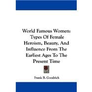 World Famous Women : Types of Female Heroism, Beauty, and Influence from the Earliest Ages to the Present Time