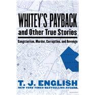 Whitey's Payback And Other True Stories: Gangsterism, Murder, Corruption, and Revenge